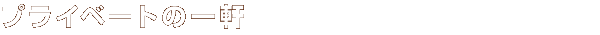 �v���C�x�[�g�̈ꌬ